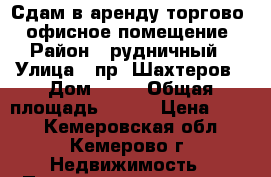 Сдам в аренду торгово - офисное помещение › Район ­ рудничный › Улица ­ пр. Шахтеров › Дом ­ 50 › Общая площадь ­ 166 › Цена ­ 300 - Кемеровская обл., Кемерово г. Недвижимость » Помещения аренда   . Кемеровская обл.,Кемерово г.